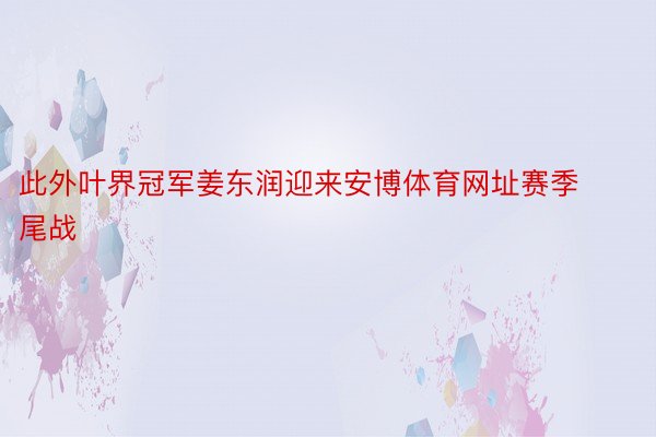 此外叶界冠军姜东润迎来安博体育网址赛季尾战